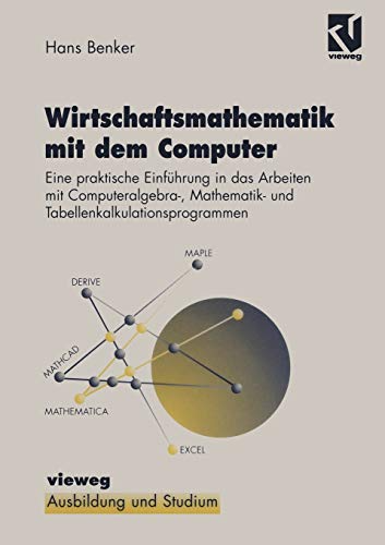 Wirtschaftsmathematik mit dem Computer: Eine praktische Einführung in die Arbeit mit Computeralgebra-  Mathematik- und Tabellenkalkulationsprogrammen (Ausbildung und Studium)