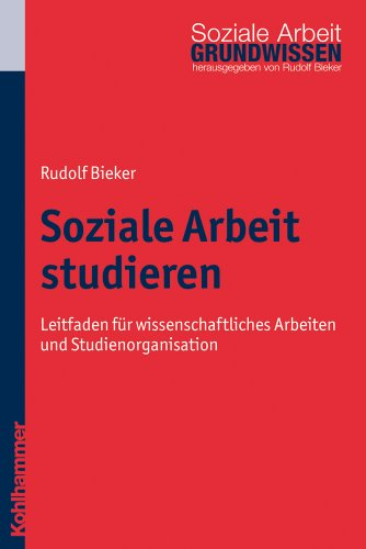 Soziale Arbeit studieren: Leitfaden für wissenschaftliches Arbeiten und Studienorganisation (Grundwissen Soziale Arbeit  Band 1)