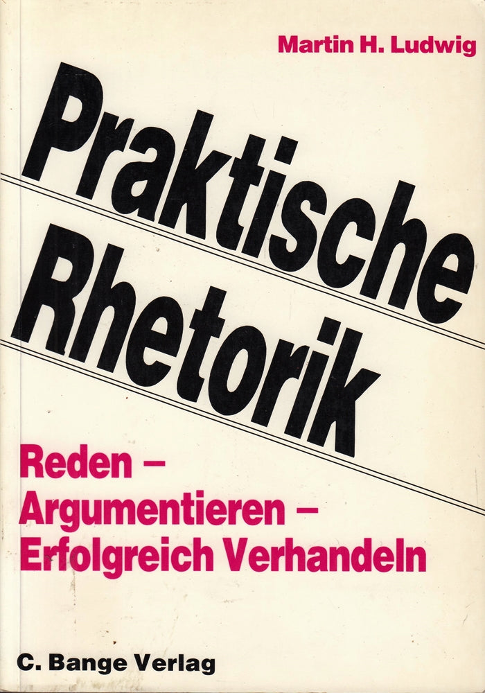 Praktische Rhetorik: Reden - Argumentieren - Erfolgreich Verhandeln