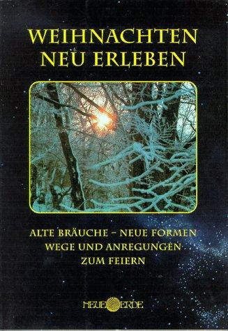 Weihnachten neu erleben: Alte Bräuche - Neue Formen. Wege und Anregungen zum Feiern