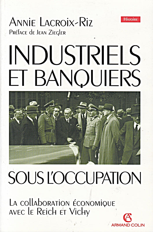 INDUSTRIELS ET BANQUIERS SOUS L'OCCUPATION.: La collaboration économique avec le Reich et Vichy