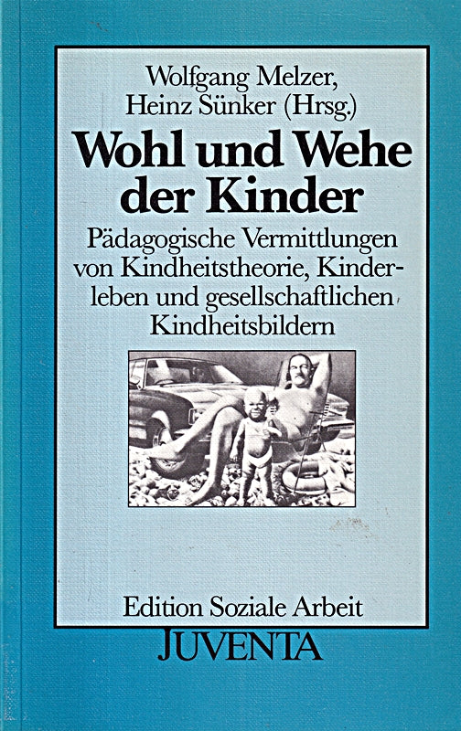 Wohl und Wehe der Kinder. Pädagogische Vermittlungen von Kindheitstheorie  Kinderleben und gesellschaftlichen Kindheitsbildern