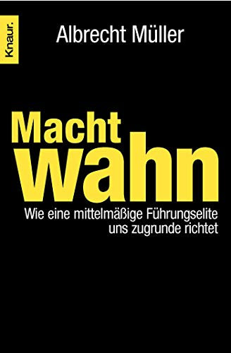 Machtwahn: Wie eine mittelmäßige Führungselite uns zu Grunde richtet