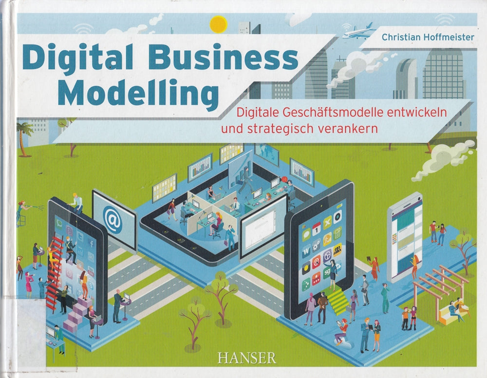 Digital Business Modelling: Digitale Geschäftsmodelle entwickeln und strategisch verankern
