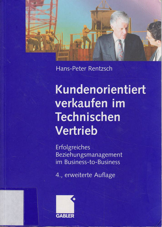 Kundenorientiert verkaufen im Technischen Vertrieb: Erfolgreiches Beziehungsmanagement im Business-to-Business