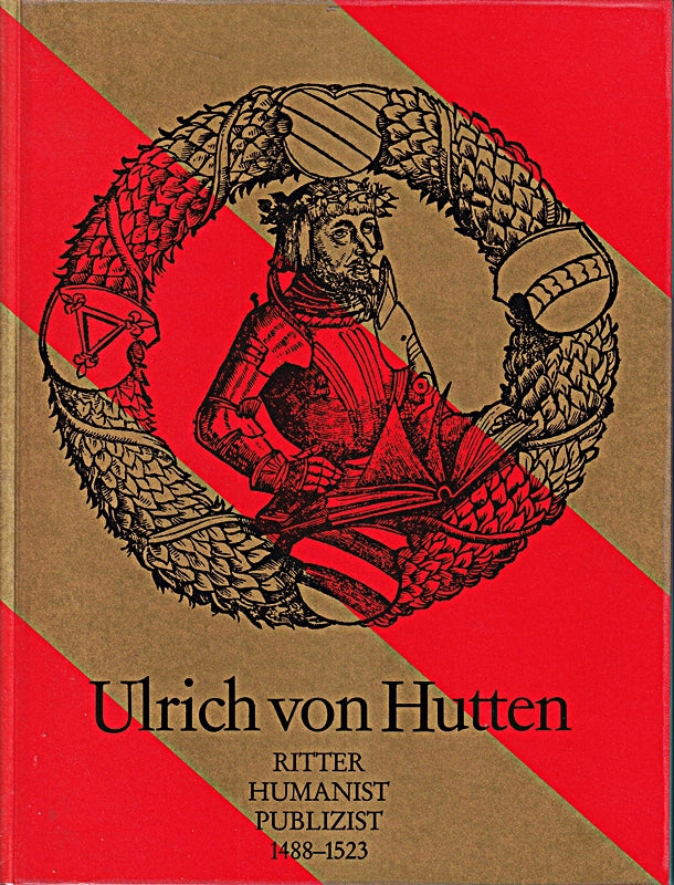 Ulrich von Hutten. Ritter - Humanist - Publizist. 1488-1523. Katalog zur Ausstellung des Landes Hessen anlässlich des 500. Geburtstages