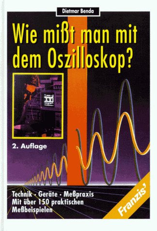 Wie misst man mit dem Oszilloskop?: Technik  Geräte  Messpraxis mit über 150 praktischen Messbeispielen