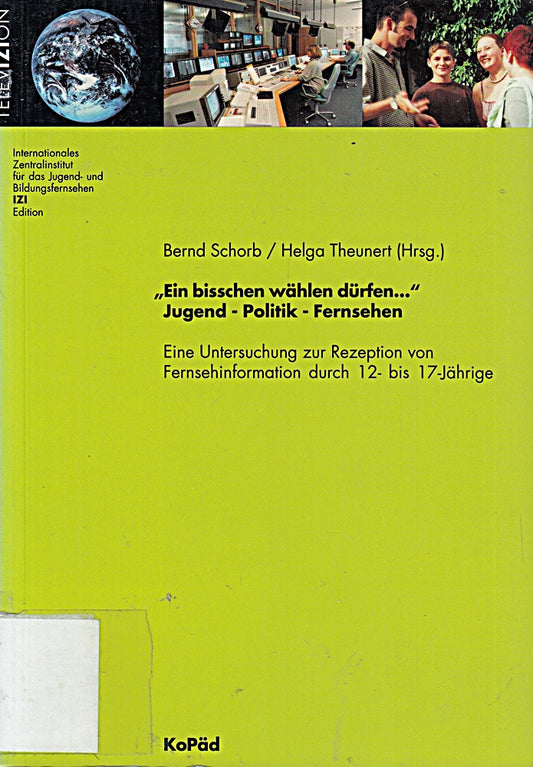 'Ein bisschen wählen dürfen . . .' Jugend  Politik  Fernsehen: Eine Untersuchung zur Rezeption von Fernsehinformation durch 12- bis 17-Jährige