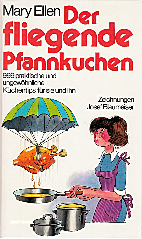 Der fliegende Pfannkuchen : 999 prakt. u. ungewöhnl. Küchentips für sie u. ihn. Mary Ellen. [Aus d. Amerikan. von Maren Feile]