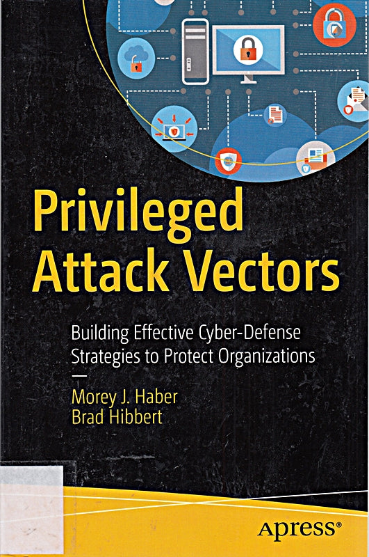 Privileged Attack Vectors: Building Effective Cyber-Defense Strategies to Protect Organizations