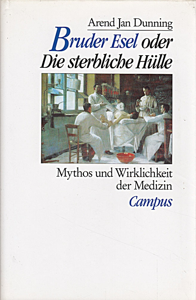 Bruder Esel oder: Die sterbliche Hülle: Mythos und Wirklichkeit der Medizin