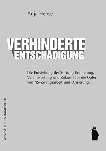 Verhinderte Entschädigung - Die Entstehung der Stiftung 'Erinnerung  Verantwortung und Zukunft' für die Opfer von NS-Zwangsarbeit und 'Arisierung'