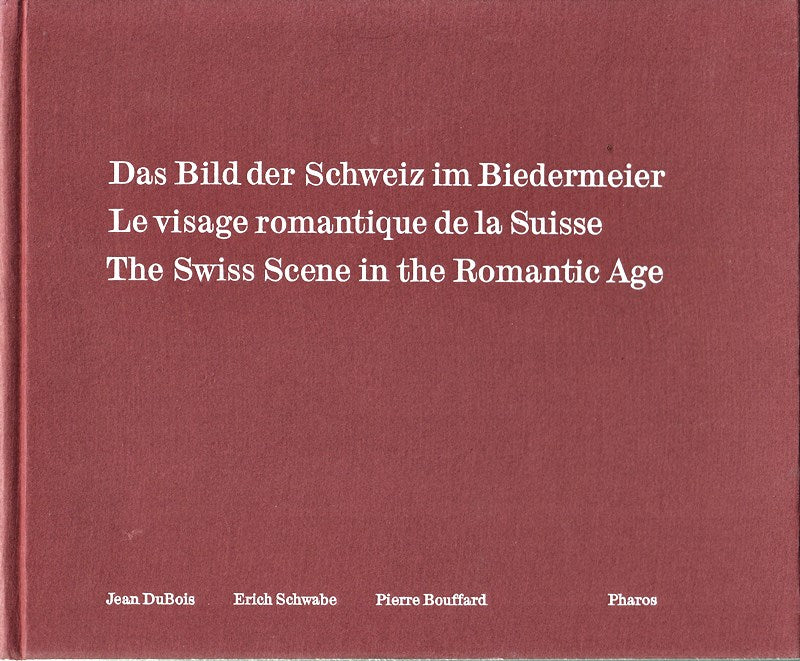 Das Bild der Schweiz im Biedermeier / Le Visage romantique de la Suisse / The Swiss Scene in the Romantic Age