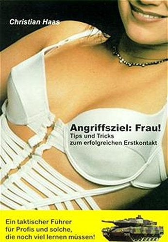 Angriffsziel: Frau! Tips und Tricks zum erfolgreichen Erstkontakt. Ein taktischer Führer für Profis und solche  die noch viel lernen müssen!: Das ... und solche  die noch viel lernen müssen!