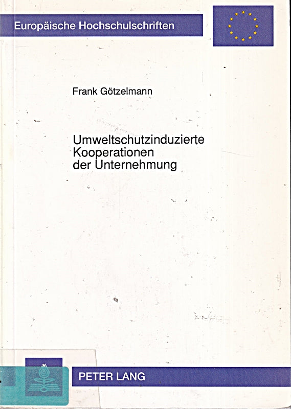 Umweltschutzinduzierte Kooperationen der Unternehmung: Anlässe  Typen und Gestaltungspotentiale: Anlässe  Typen und Gestaltungspotentiale. ... / Série 5: Sciences économiques  Band 1347)