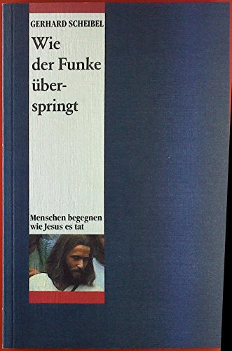 Wie der Funke überspringt. Menschen begegnen wie Jesus es tat