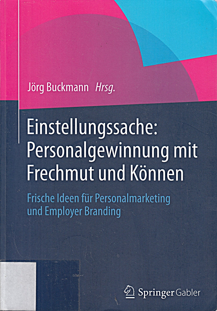 Einstellungssache: Personalgewinnung mit Frechmut und Können: Frische Ideen für Personalmarketing und Employer Branding