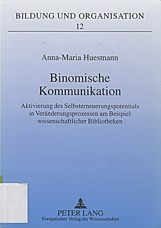 Binomische Kommunikation: Aktivierung des Selbsterneuerungspotentials in Veränderungsprozessen am Beispiel wissenschaftlicher Bibliotheken: ... (Bildung und Organisation  Band 12)