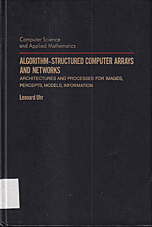 Algorithm-Structured Computer Arrays and Networks: Architectures and Processes for Images  Precepts  Models  Information: Architectures and Processes ... (Computer Science & Applied Mathematics)