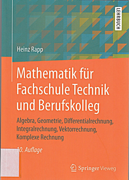 Mathematik für Fachschule Technik und Berufskolleg: Algebra  Geometrie  Differentialrechnung  Integralrechnung  Vektorrechnung  Komplexe Rechnung