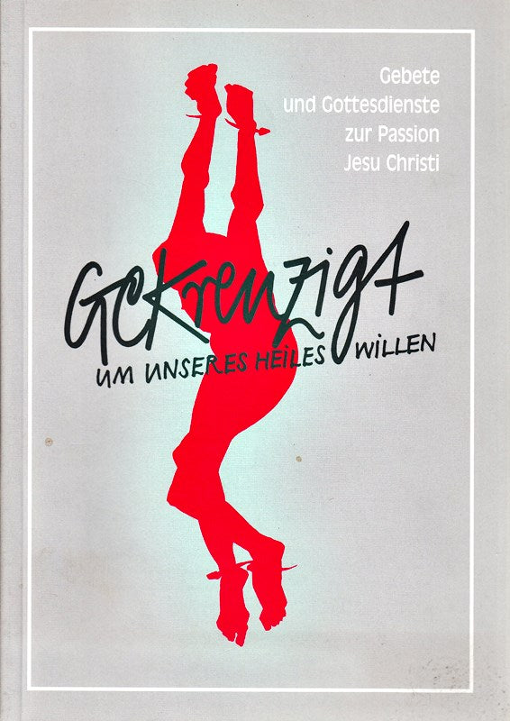 Gekreuzigt um unseres Heiles willen : Gebete und Gottesdienste zur Passion Jesu Christie.
