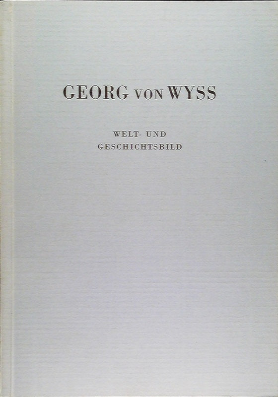 Georg von Wyss - Welt- und Geschichtsbild