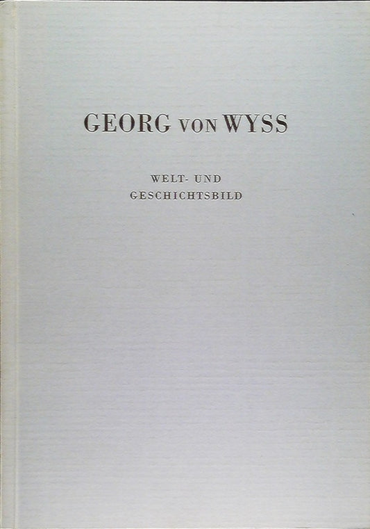 Georg von Wyss - Welt- und Geschichtsbild