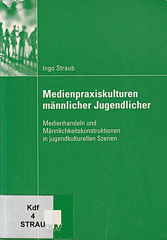 Medienpraxiskulturen männlicher Jugendlicher: Medienhandeln und Männlichkeitskonstruktionen in jugendkulturellen Szenen
