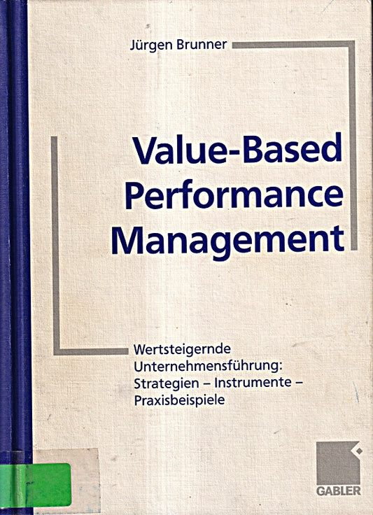 Value-Based Performance Management: Wertsteigernde Unternehmensführung: Strategien ? Instrumente ? Praxisbeispiele