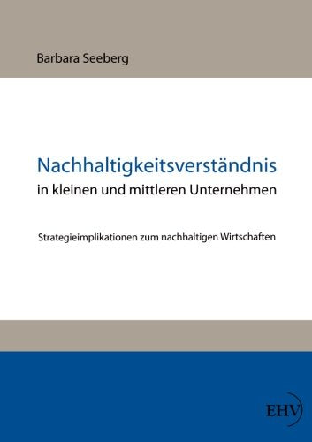 Nachhaltigkeitsverstaendnis in kleinen und mittleren Unternehmen: Strategieimplikationen zum nachhaltigen Wirtschaften