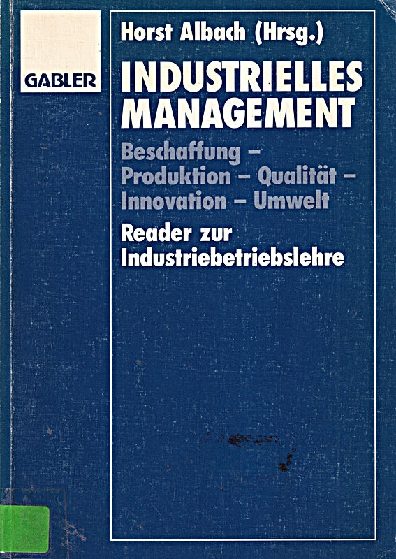 Industrielles Management: Beschaffung  Produktion  Qualität  Innovation  Umwelt. Reader zur Industriebetriebslehre. Z. Tl. in engl. Sprache