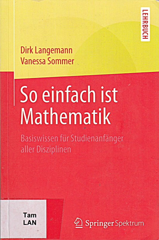 So einfach ist Mathematik: Basiswissen für Studienanfänger aller Disziplinen