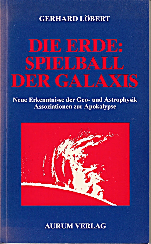 Die Erde: Spielball der Galaxis. neue Erkenntnisse d. Geo- u. Astrophysik ; Assoziationen zur Apokalypse.