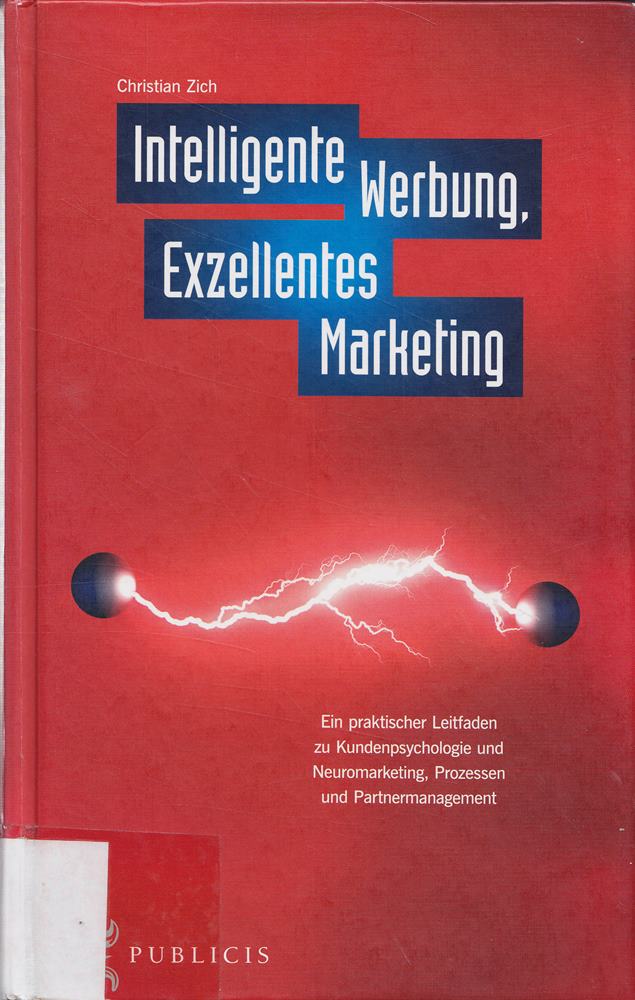 Intelligente Werbung  Exzellentes Marketing: Ein praktischer Leitfaden zu Kundenpsychologie und Neuromarketing  Prozessen und Partnermanagement