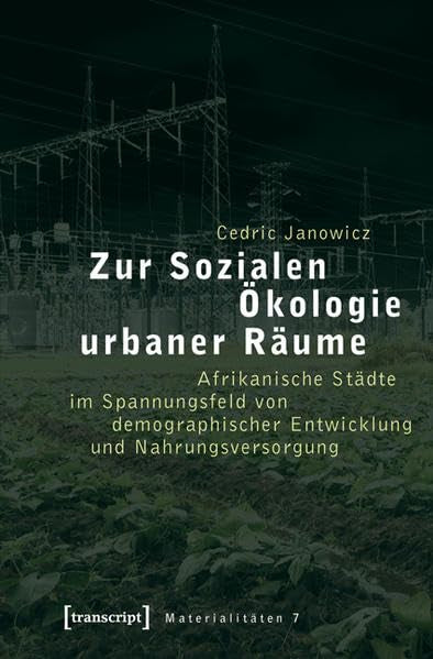 Zur Sozialen Ökologie urbaner Räume: Afrikanische Städte im Spannungsfeld von demographischer Entwicklung und Nahrungsversorgung (Materialitäten)