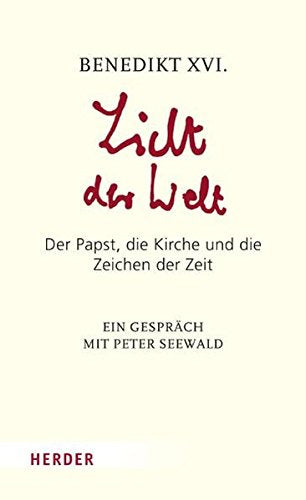 Licht der Welt: Der Papst  die Kirche und die Zeichen der Zeit. Ein Gespräch mit Peter Seewald