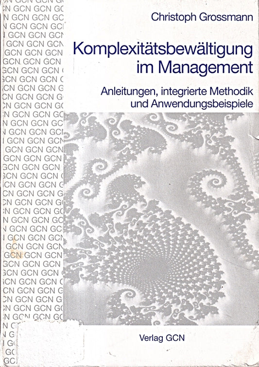 Komplexitätsbewältigung im Management. Anleitungen  integrierte Methodik und Anwendungsbeispiele