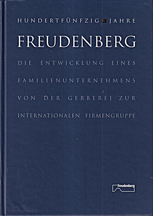 150 Jahre Freudenberg. Die Entwicklung eines Familienunternehmens von der Gerberei zur internationalen Firmengruppe.