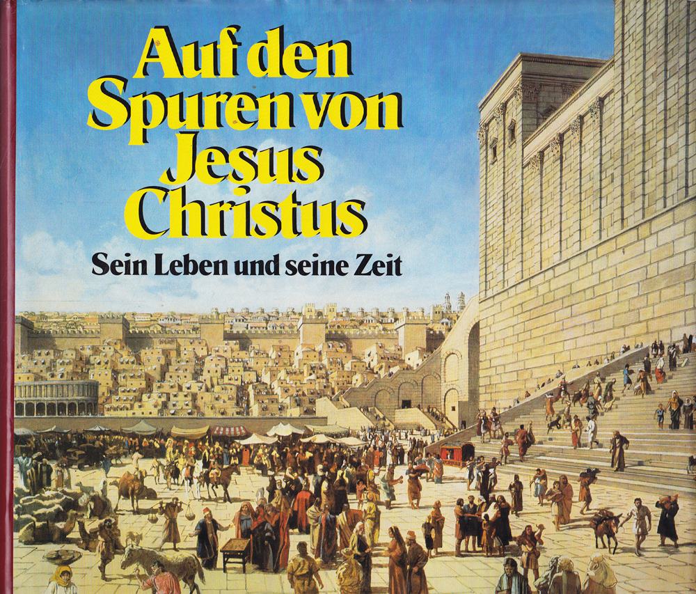 Auf den Spuren von Jesus Christus. Sein Leben und seine Zeit.