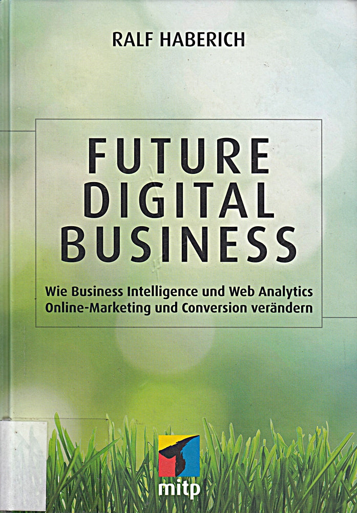 Future Digital Business: Wie Business Intelligence und Web Analytics Online-Marketing und Conversion verändern (mitp Business)