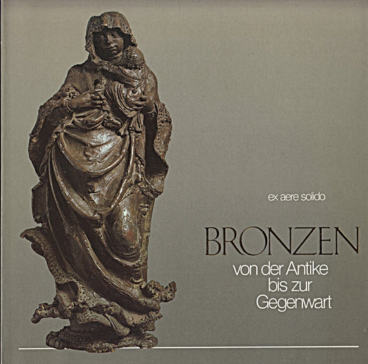 Ex aere solido. Bronzen von der Antike bis zur Gegenwart. Eine Ausstellung der S