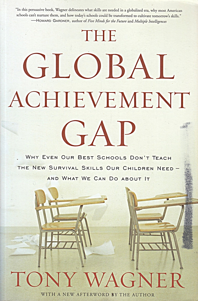 The Global Achievement Gap: Why Even Our Best Schools Don't Teach the New Survival Skills Our Children Need--and What We Can Do About It
