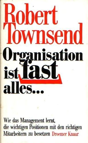 Organisation ist fast alles...: Wie das Management lernt  die wichtigen Positionen mit den richtigen Mitarbeitern zu besetzen