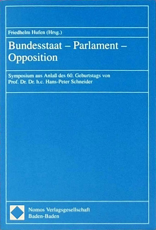 Bundesstaat - Parlament - Opposition. Symposium aus Anlaß des 60. Geburtstags von Prof. Dr. Dr. h.C. Hans-Peter Schneider.