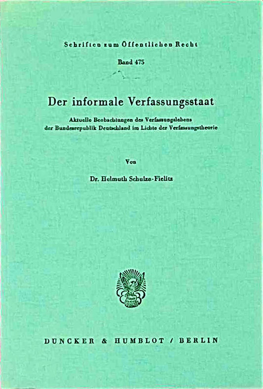 Der informale Verfassungsstaat.: Aktuelle Beobachtungen des Verfassungslebens der Bundesrepublik Deutschland im Lichte der Verfassungstheorie. (Schriften zum Öffentlichen Recht  Band 475)