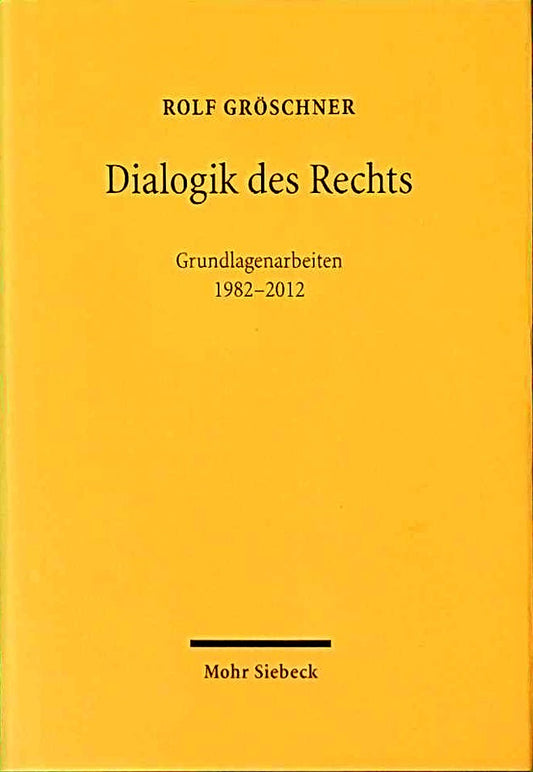 Dialogik des Rechts: Philosophische  dogmatische und methodologische Grundlagenarbeiten 1982-2012