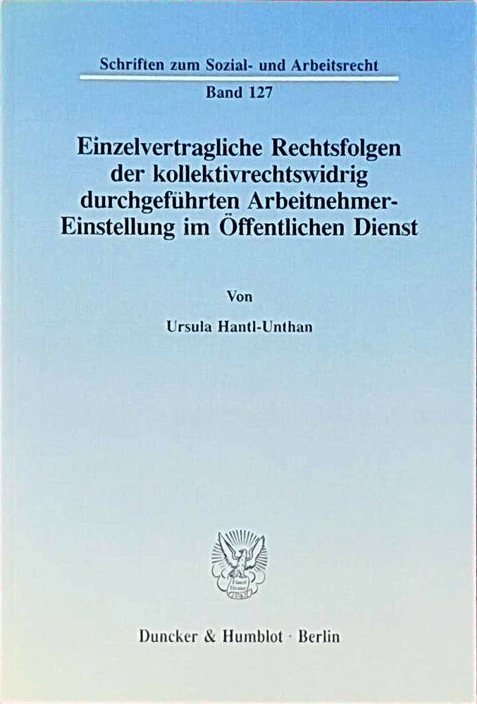 Einzelvertragliche Rechtsfolgen der kollektivrechtswidrig durchgeführten Arbeitnehmer-Einstellung im Öffentlichen Dienst. (Schriften zum Sozial- und Arbeitsrecht  Band 127)