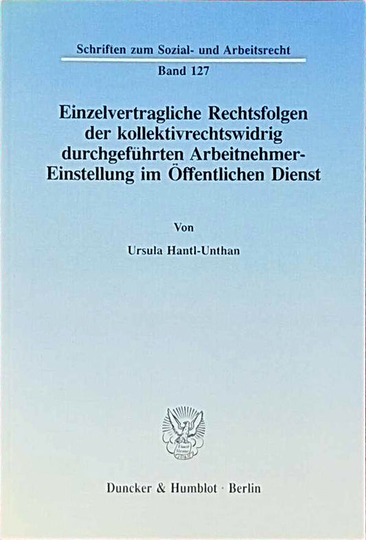 Einzelvertragliche Rechtsfolgen der kollektivrechtswidrig durchgeführten Arbeitnehmer-Einstellung im Öffentlichen Dienst. (Schriften zum Sozial- und Arbeitsrecht  Band 127)