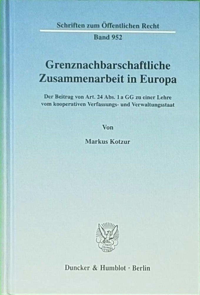 Grenznachbarschaftliche Zusammenarbeit in Europa.: Der Beitrag von Art. 24 Abs. 1 a GG zu einer Lehre vom kooperativen Verfassungs- und Verwaltungsstaat. (Schriften zum Öffentlichen Recht  Band 952)