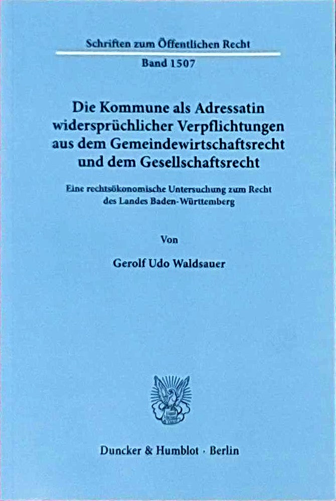 Die Kommune als Adressatin widersprüchlicher Verpflichtungen aus dem Gemeindewirtschaftsrecht und dem Gesellschaftsrecht.: Eine rechtsökonomische ... (Schriften zum Öffentlichen Recht  Band 1507)